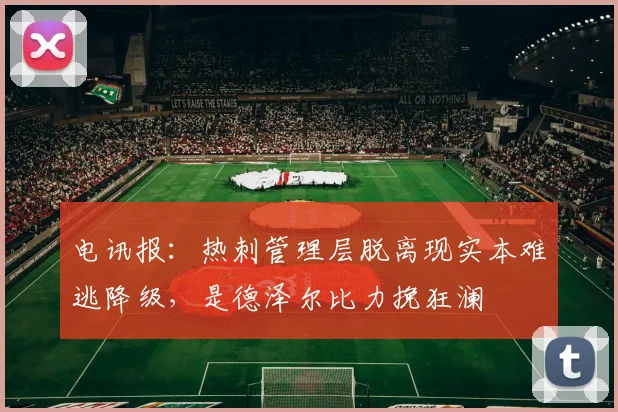 电讯报：热刺管理层脱离现实本难逃降级，是德泽尔比力挽狂澜