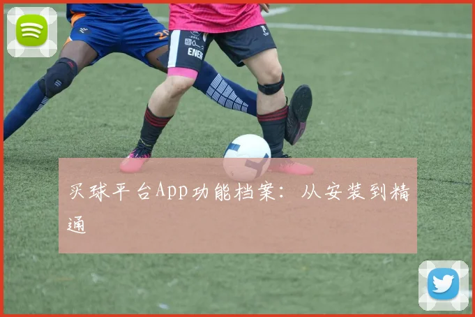 买球平台App功能档案：从安装到精通